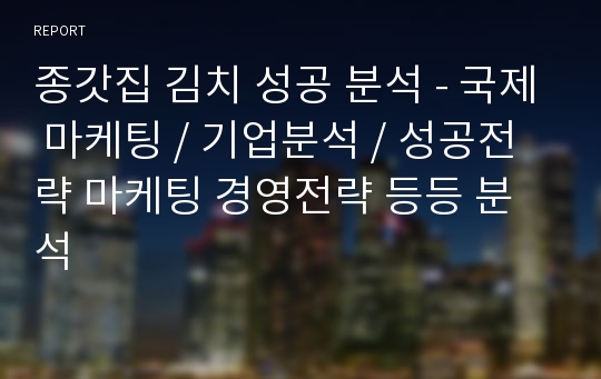 종갓집 김치 성공 분석 - 국제 마케팅 / 기업분석 / 성공전략 마케팅 경영전략 등등 분석