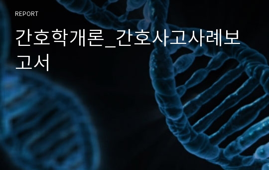 간호학개론_간호사고사례보고서