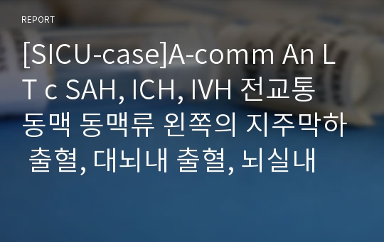 [SICU-case]A-comm An LT c SAH, ICH, IVH 전교통동맥 동맥류 왼쪽의 지주막하 출혈, 대뇌내 출혈, 뇌실내 출혈