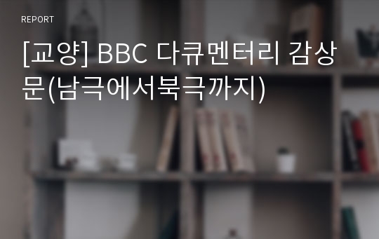 [교양] BBC 다큐멘터리 감상문(남극에서북극까지)