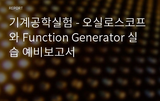 기계공학실험 - 오실로스코프와 Function Generator 실습 예비보고서