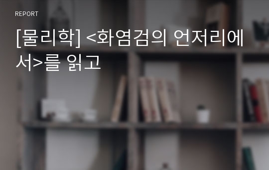 [물리학] &lt;화염검의 언저리에서&gt;를 읽고