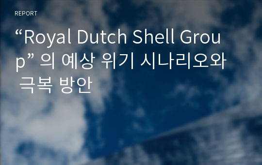 “Royal Dutch Shell Group” 의 예상 위기 시나리오와 극복 방안