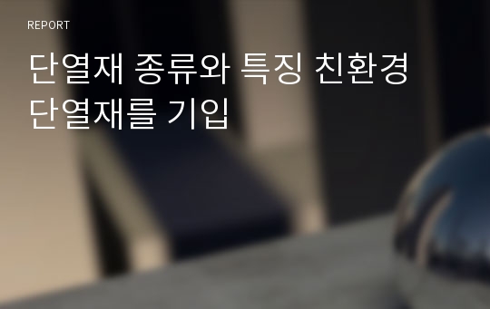 단열재 종류와 특징 친환경 단열재를 기입