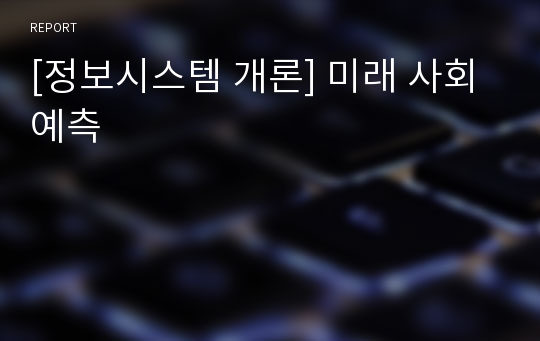 [정보시스템 개론] 미래 사회 예측