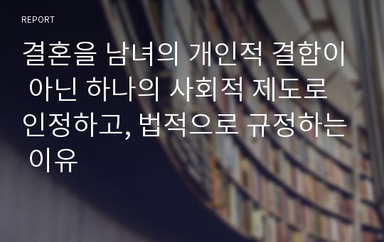 결혼을 남녀의 개인적 결합이 아닌 하나의 사회적 제도로 인정하고, 법적으로 규정하는 이유