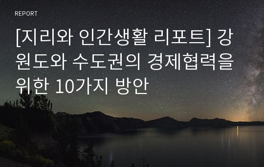 [지리와 인간생활 리포트] 강원도와 수도권의 경제협력을 위한 10가지 방안