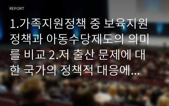 1.가족지원정책 중 보육지원정책과 아동수당제도의 의미를 비교 2.저 출산 문제에 대한 국가의 정책적 대응에 대해 이 두가지를 논하시오