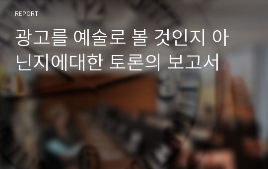 광고를 예술로 볼 것인지 아닌지에대한 토론의 보고서