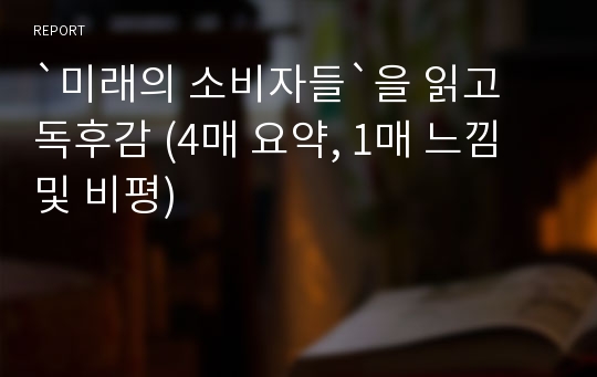 `미래의 소비자들`을 읽고 독후감 (4매 요약, 1매 느낌 및 비평)