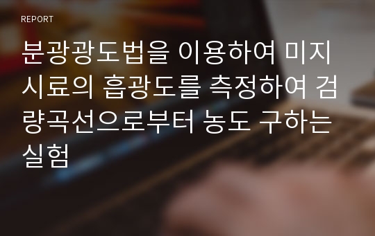 분광광도법을 이용하여 미지시료의 흡광도를 측정하여 검량곡선으로부터 농도 구하는 실험