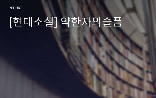 [현대소설] 약한자의슬픔