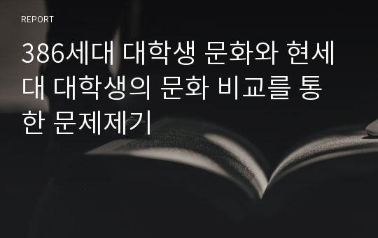 386세대 대학생 문화와 현세대 대학생의 문화 비교를 통한 문제제기