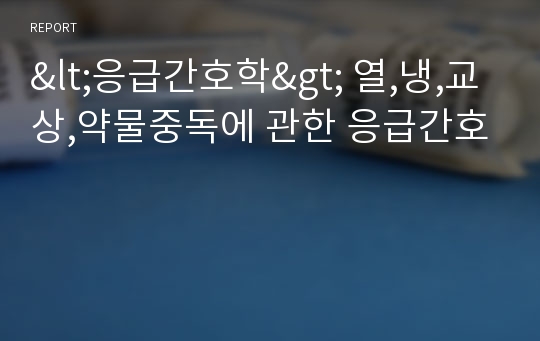 &lt;응급간호학&gt; 열,냉,교상,약물중독에 관한 응급간호