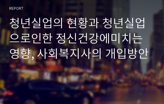 청년실업의 현황과 청년실업으로인한 정신건강에미치는 영향, 사회복지사의 개입방안