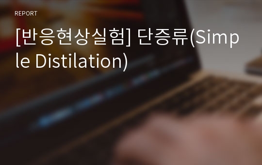 [반응현상실험] 단증류(Simple Distilation)