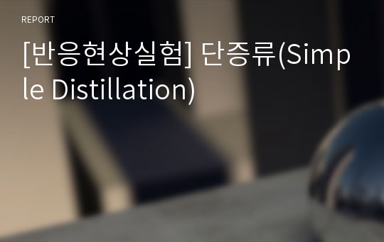 [반응현상실험] 단증류(Simple Distillation)