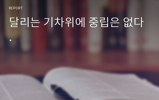 달리는 기차위에 중립은 없다.