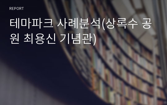 테마파크 사례분석(상록수 공원 최용신 기념관)