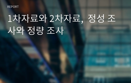 1차자료와 2차자료,  정성 조사와 정량 조사