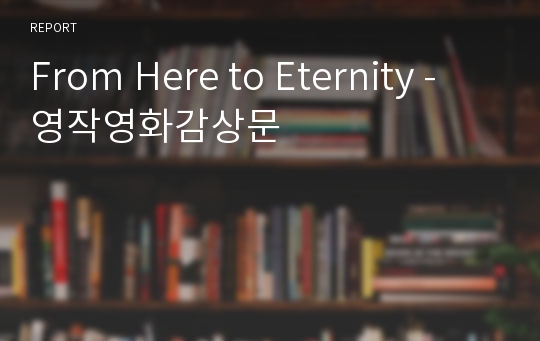 From Here to Eternity -  영작영화감상문