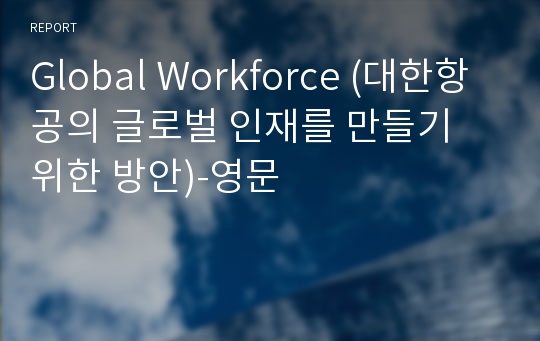 Global Workforce (대한항공의 글로벌 인재를 만들기 위한 방안)-영문