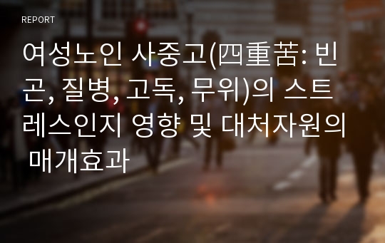 여성노인 사중고(四重苦: 빈곤, 질병, 고독, 무위)의 스트레스인지 영향 및 대처자원의 매개효과