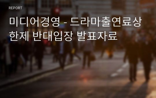 미디어경영 - 드라마출연료상한제 반대입장 발표자료