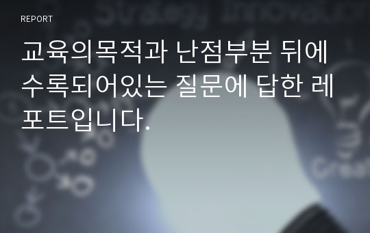 교육의목적과 난점부분 뒤에 수록되어있는 질문에 답한 레포트입니다.