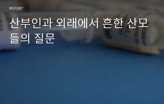 산부인과 외래에서 흔한 산모들의 질문