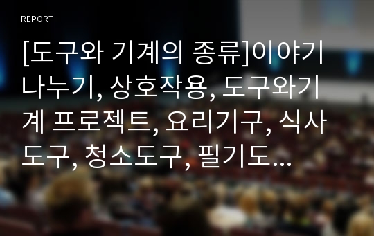 [도구와 기계의 종류]이야기 나누기, 상호작용, 도구와기계 프로젝트, 요리기구, 식사도구, 청소도구, 필기도구, 작업도구, 세면도구, 편리한도구