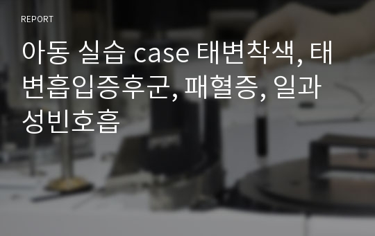 아동 실습 case 태변착색, 태변흡입증후군, 패혈증, 일과성빈호흡