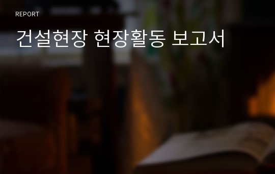 건설현장 현장활동 보고서