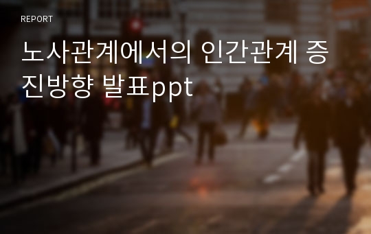 노사관계에서의 인간관계 증진방향 발표ppt