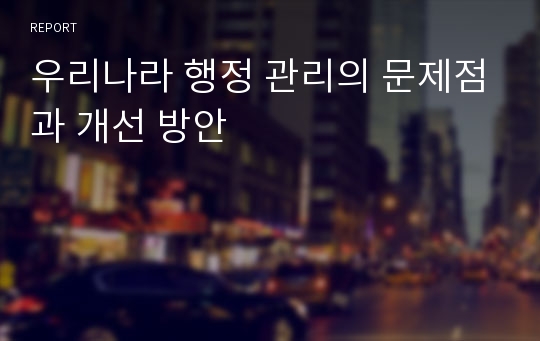 우리나라 행정 관리의 문제점과 개선 방안