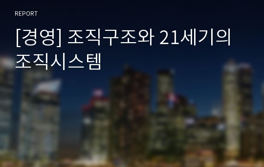 [경영] 조직구조와 21세기의 조직시스템