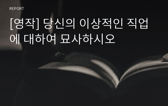 [영작] 당신의 이상적인 직업에 대하여 묘사하시오