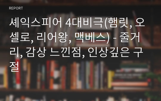 셰익스피어 4대비극(햄릿, 오셀로, 리어왕, 맥베스) - 줄거리, 감상 느낀점, 인상깊은 구절