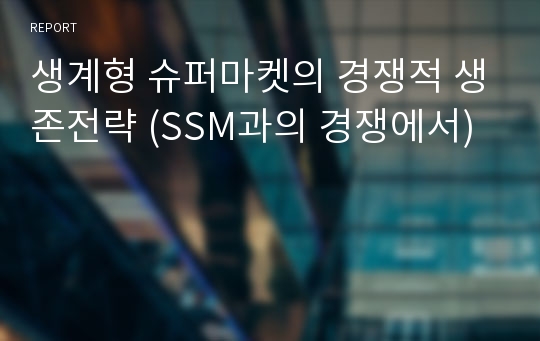 생계형 슈퍼마켓의 경쟁적 생존전략 (SSM과의 경쟁에서)