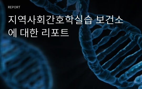 지역사회간호학실습 보건소에 대한 리포트