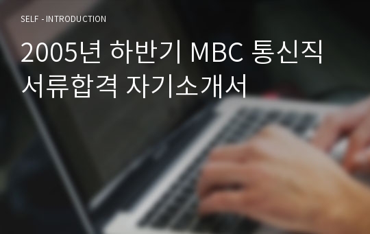 2005년 하반기 MBC 통신직 서류합격 자기소개서