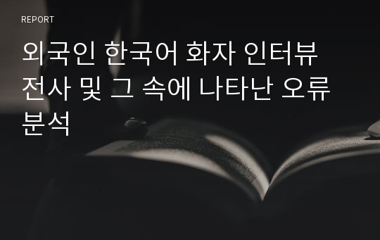 외국인 한국어 화자 인터뷰 전사 및 그 속에 나타난 오류 분석