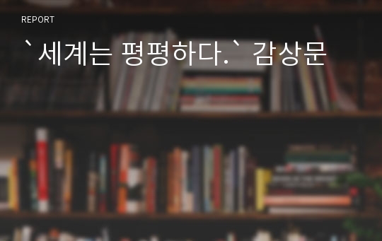 `세계는 평평하다.` 감상문