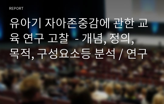 유아기 자아존중감에 관한 교육 연구 고찰  - 개념, 정의, 목적, 구성요소등 분석 / 연구