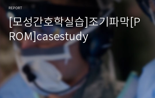 [모성간호학실습]조기파막[PROM]casestudy