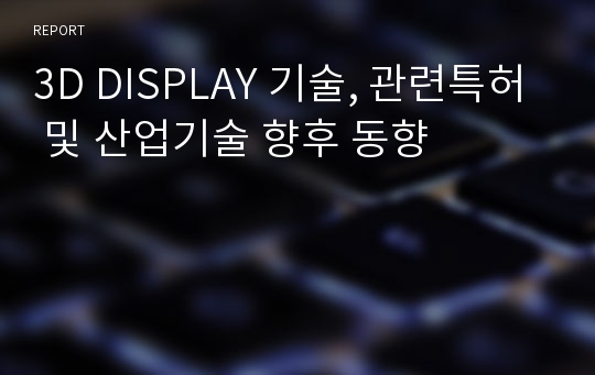 3D DISPLAY 기술, 관련특허 및 산업기술 향후 동향