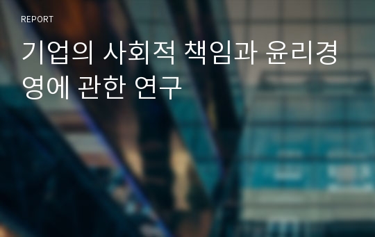 기업의 사회적 책임과 윤리경영에 관한 연구