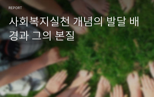 사회복지실천 개념의 발달 배경과 그의 본질