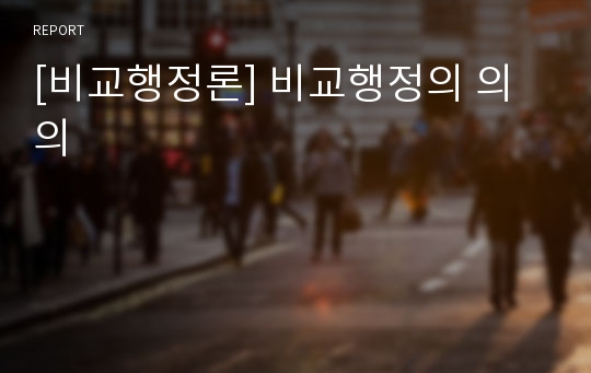 [비교행정론] 비교행정의 의의