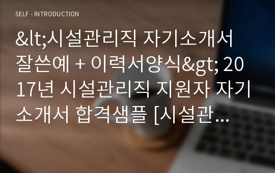 (시설관리직 자기소개서 잘쓴예 + 이력서양식) 시설관리공단 공채 자기소개서 합격샘플 - 취업센터 첨삭서류/입사지원서